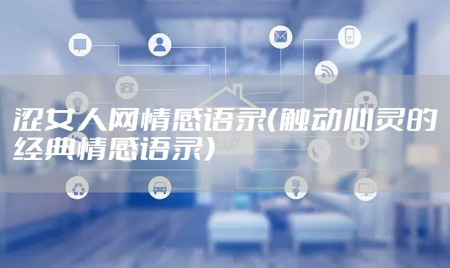 涩女人网情感语录（触动心灵的经典情感语录）