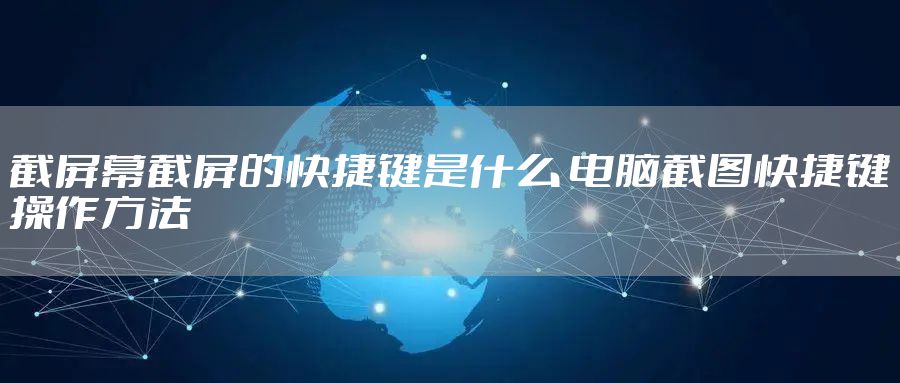 截屏幕截屏的快捷键是什么 电脑截图快捷键操作方法