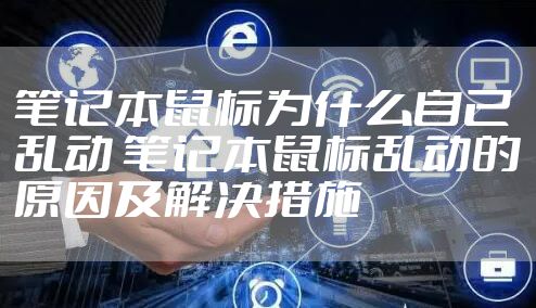 笔记本鼠标为什么自己乱动 笔记本鼠标乱动的原因及解决措施