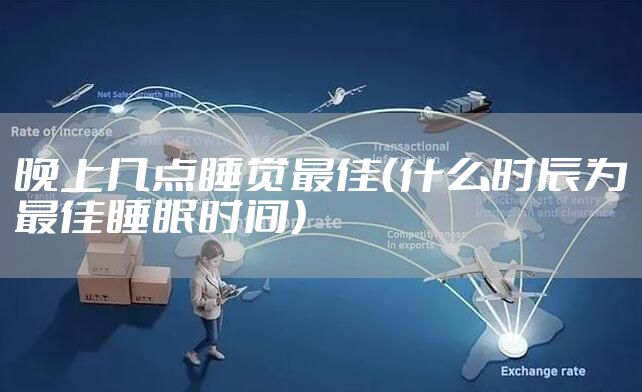 晚上几点睡觉最佳(什么时辰为最佳睡眠时间)