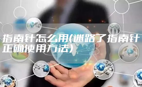 指南针怎么用（迷路了指南针正确使用方法）