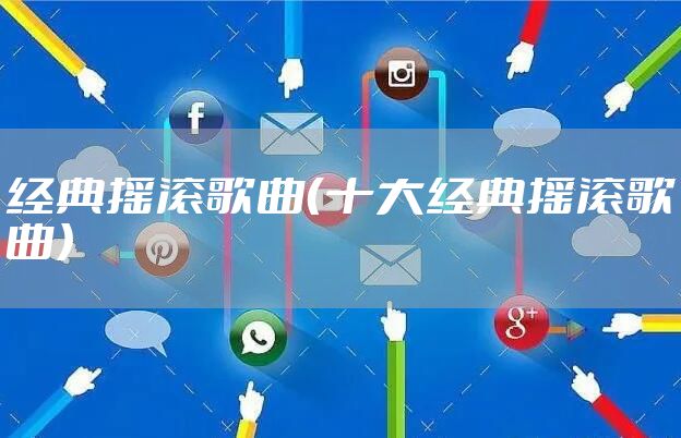 经典摇滚歌曲（十大经典摇滚歌曲）