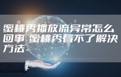 蜜桃秀播放流异常怎么回事  蜜桃秀看不了解决方法