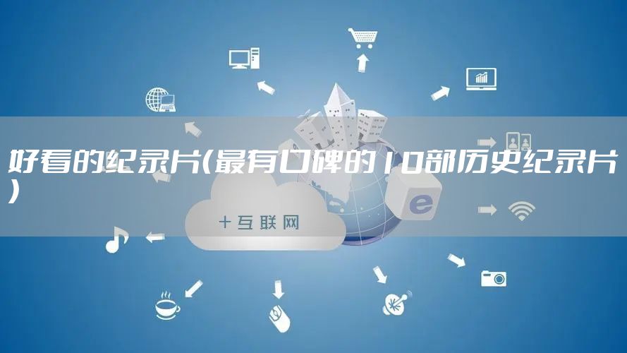 好看的纪录片（最有口碑的10部历史纪录片）