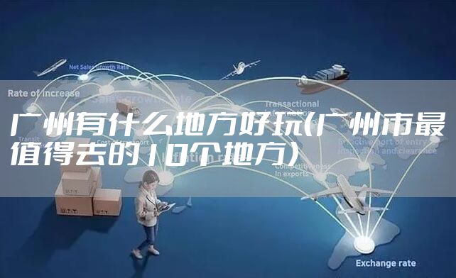 广州有什么地方好玩(广州市最值得去的10个地方)