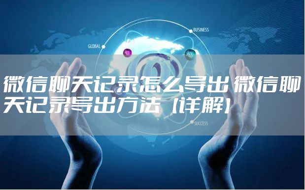 微信聊天记录怎么导出 微信聊天记录导出方法【详解】