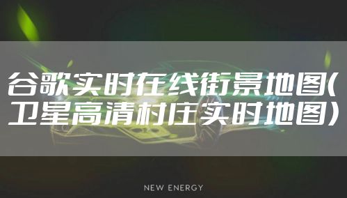 谷歌实时在线街景地图(卫星高清村庄实时地图)