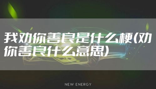 我劝你善良是什么梗(劝你善良什么意思)