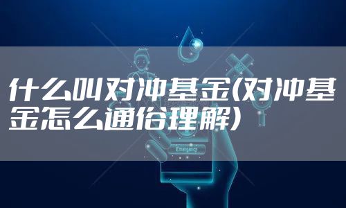 什么叫对冲基金(对冲基金怎么通俗理解)