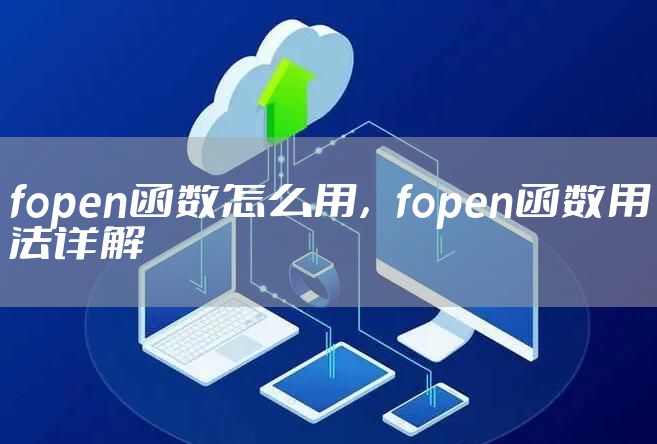 fopen函数怎么用，fopen函数用法详解