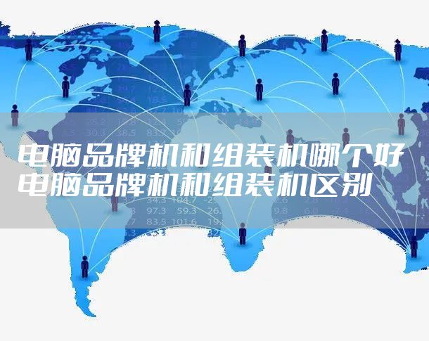 电脑品牌机和组装机哪个好 电脑品牌机和组装机区别
