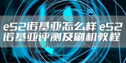 e52诺基亚怎么样 e52诺基亚评测及刷机教程