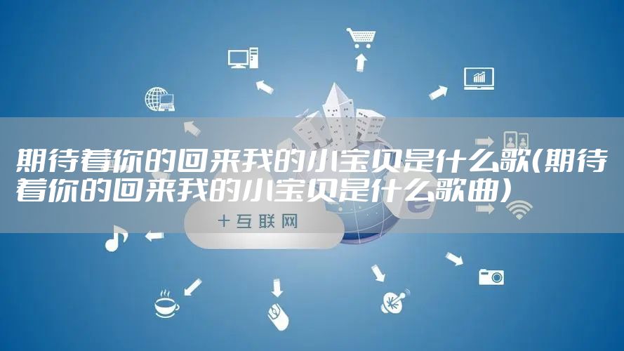 期待着你的回来我的小宝贝是什么歌（期待着你的回来我的小宝贝是什么歌曲）