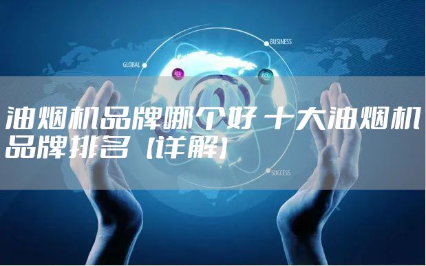 油烟机品牌哪个好 十大油烟机品牌排名【详解】