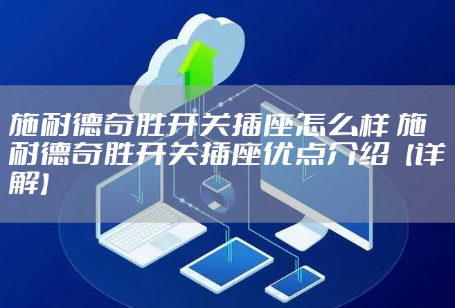 施耐德奇胜开关插座怎么样 施耐德奇胜开关插座优点介绍【详解】