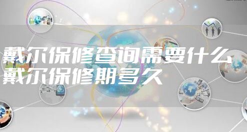 戴尔保修查询需要什么 戴尔保修期多久