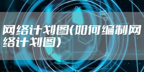网络计划图(如何编制网络计划图)