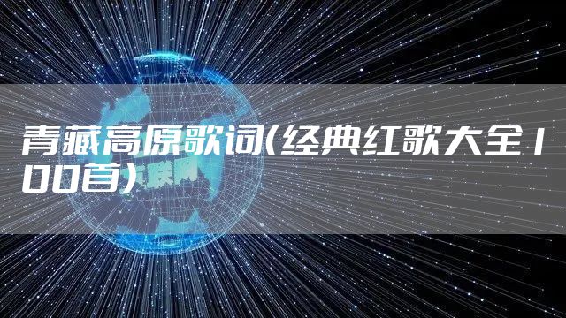 青藏高原歌词（经典红歌大全100首）
