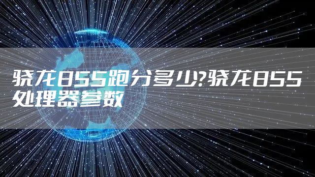 骁龙855跑分多少？骁龙855处理器参数
