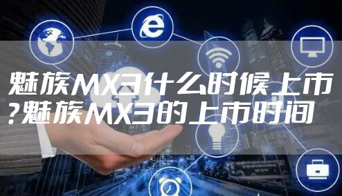 魅族MX3什么时候上市？魅族MX3的上市时间