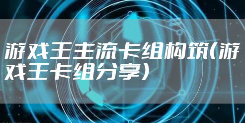 游戏王主流卡组构筑（游戏王卡组分享）