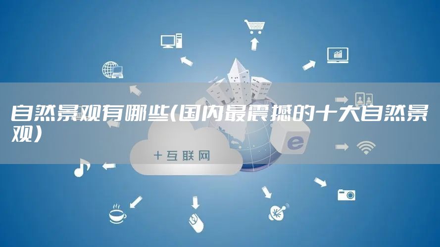 自然景观有哪些（国内最震撼的十大自然景观）