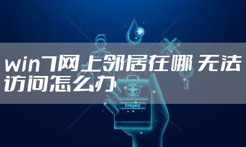 win7网上邻居在哪 无法访问怎么办