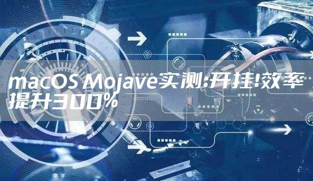 macOS Mojave实测:开挂!效率提升300%