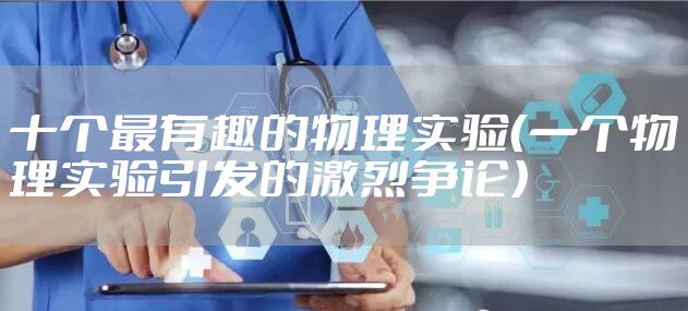 十个最有趣的物理实验（一个物理实验引发的激烈争论）