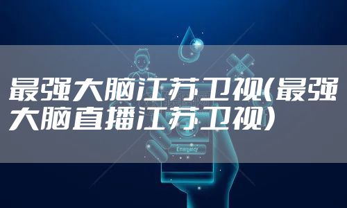 最强大脑江苏卫视(最强大脑直播江苏卫视)