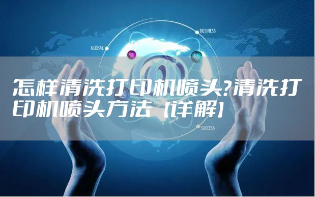 怎样清洗打印机喷头？清洗打印机喷头方法【详解】