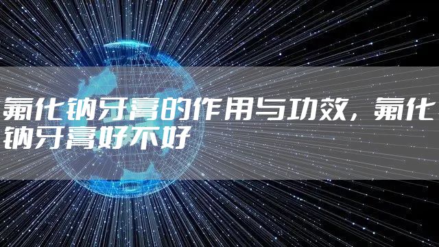 氟化钠牙膏的作用与功效，氟化钠牙膏好不好