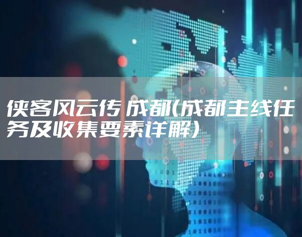 侠客风云传 成都(成都主线任务及收集要素详解)