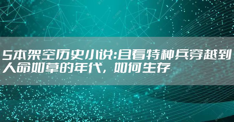 5本架空历史小说：且看特种兵穿越到人命如草的年代，如何生存