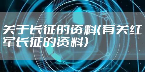 关于长征的资料（有关红军长征的资料）