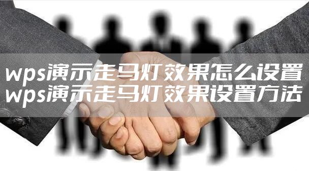 wps演示走马灯效果怎么设置 wps演示走马灯效果设置方法