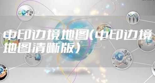 中印边境地图(中印边境地图清晰版)