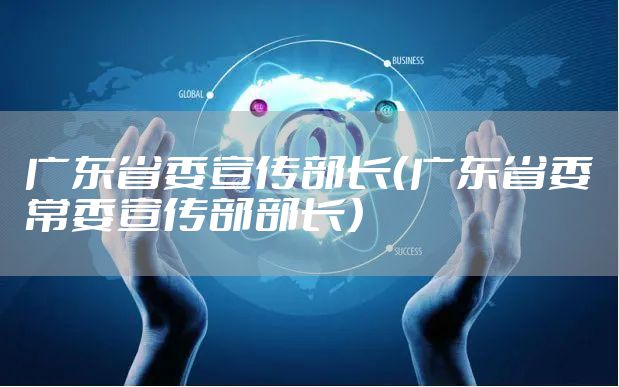 广东省委宣传部长（广东省委常委宣传部部长）