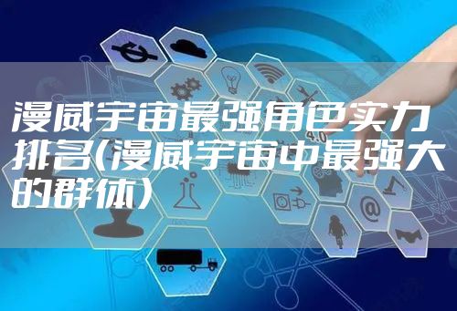 漫威宇宙最强角色实力排名（漫威宇宙中最强大的群体）