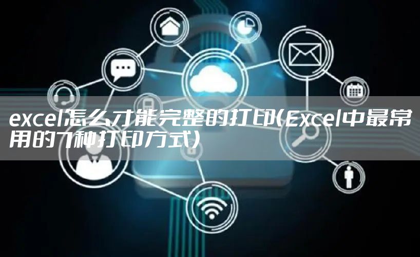 excel怎么才能完整的打印（Excel中最常用的7种打印方式）