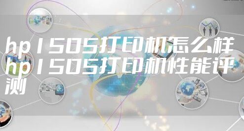 hp1505打印机怎么样 hp1505打印机性能评测