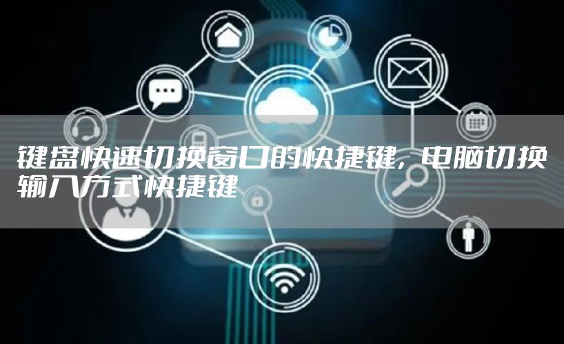 键盘快速切换窗口的快捷键，电脑切换输入方式快捷键