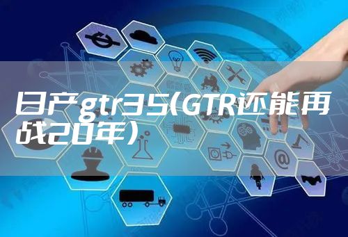 日产gtr35（GTR还能再战20年）