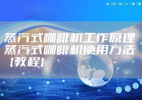 蒸汽式咖啡机工作原理 蒸汽式咖啡机使用方法【教程】