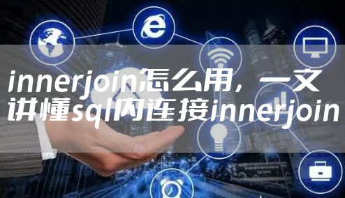 innerjoin怎么用，一文讲懂sql内连接innerjoin