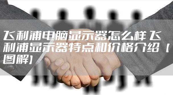 飞利浦电脑显示器怎么样 飞利浦显示器特点和价格介绍【图解】