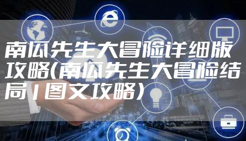 南瓜先生大冒险详细版攻略(南瓜先生大冒险结局1图文攻略)