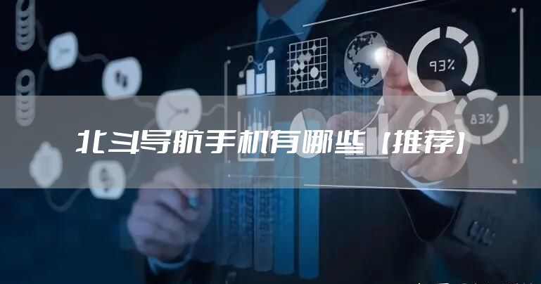 北斗导航手机有哪些【推荐】