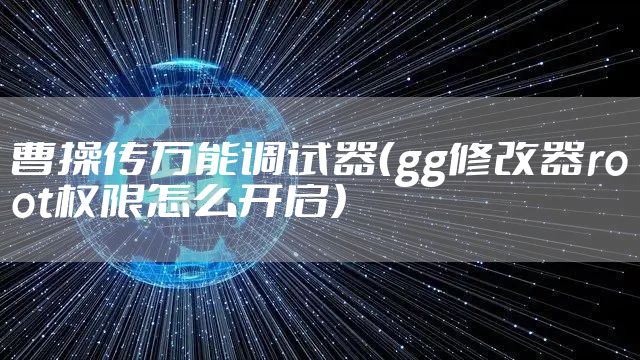 曹操传万能调试器（gg修改器root权限怎么开启）
