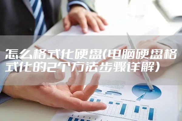 怎么格式化硬盘（电脑硬盘格式化的2个方法步骤详解）